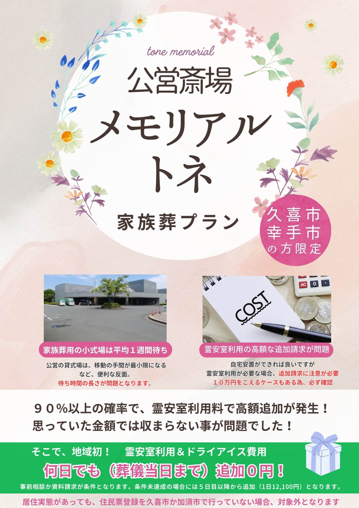 公営斎場メモリアルトネ　家族葬プラン　（久喜市・幸手市の方限定）
家族葬用の小式場は平均１週間待ち・霊安室利用の高額な追加請求が問題。
９０％以上の確率で、霊安室利用料で高額追加が発生！思っていた金額では収まらないことが問題でした。そこで地域初！霊安室利用。ドライアイス費用何日でも（葬儀当日まで）追加０円。